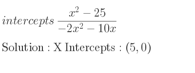 The intercepts of (x^2-25)/(-2x^2-10x) is X Intercepts: (5,0)